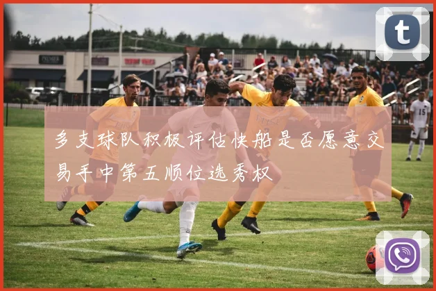 多支球队积极评估快船是否愿意交易手中第五顺位选秀权
