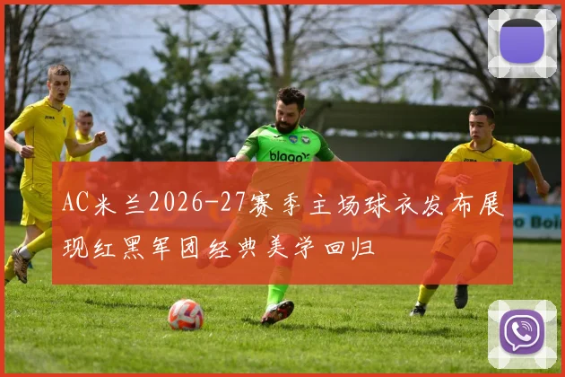 AC米兰2026-27赛季主场球衣发布展现红黑军团经典美学回归