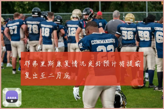 邓弗里斯康复情况良好预计将提前复出至二月底