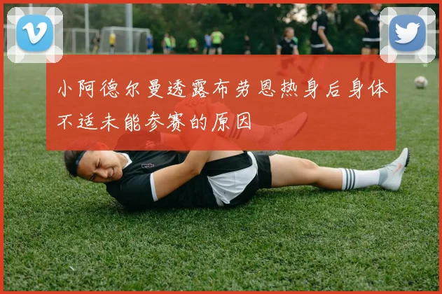 小阿德尔曼透露布劳恩热身后身体不适未能参赛的原因