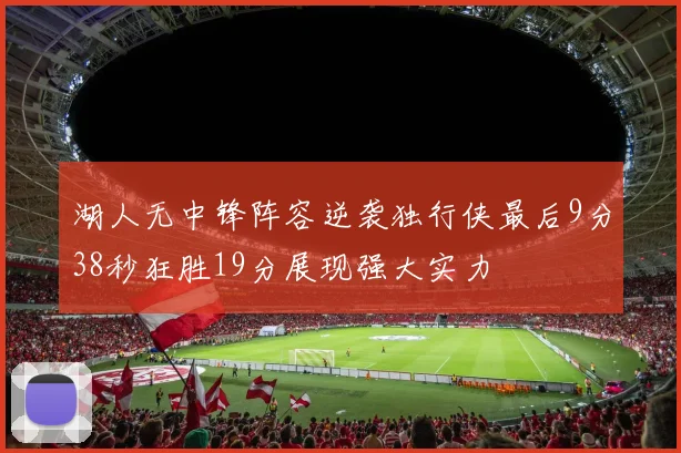 湖人无中锋阵容逆袭独行侠最后9分38秒狂胜19分展现强大实力