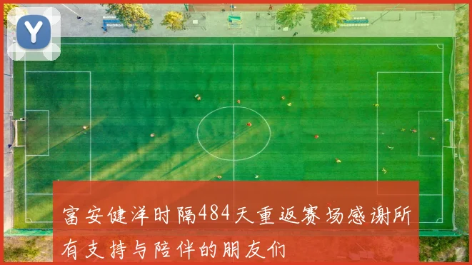 富安健洋时隔484天重返赛场感谢所有支持与陪伴的朋友们